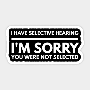 I Have Selective Hearing I'm Sorry You Were Not Selected - Funny Sayings Sticker